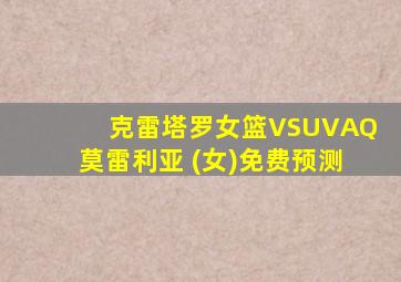 克雷塔罗女篮VSUVAQ莫雷利亚 (女)免费预测